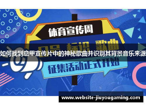 如何找到意甲宣传片中的神秘歌曲并识别其背景音乐来源