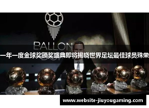一年一度金球奖颁奖盛典即将揭晓世界足坛最佳球员殊荣
