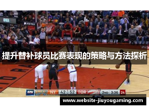 提升替补球员比赛表现的策略与方法探析