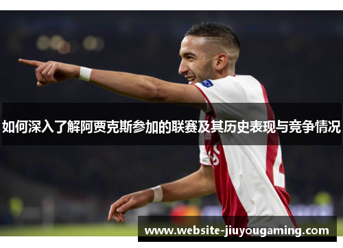如何深入了解阿贾克斯参加的联赛及其历史表现与竞争情况