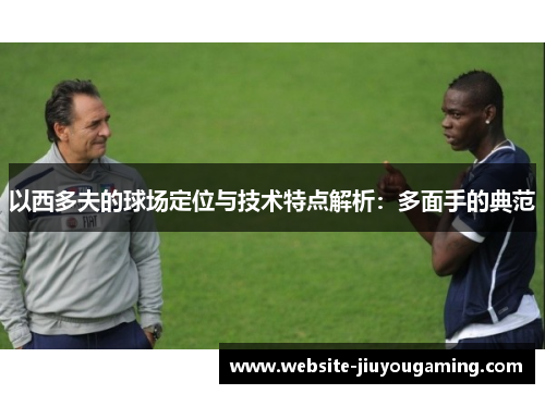 以西多夫的球场定位与技术特点解析：多面手的典范