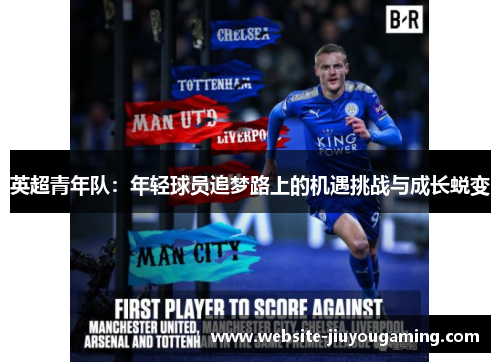 英超青年队：年轻球员追梦路上的机遇挑战与成长蜕变