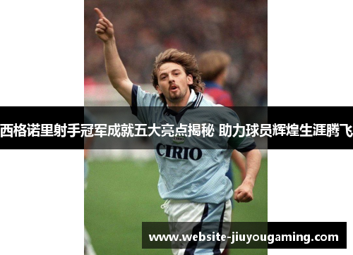 西格诺里射手冠军成就五大亮点揭秘 助力球员辉煌生涯腾飞