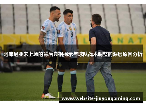 阿库尼亚未上场的背后真相揭示与球队战术调整的深层原因分析