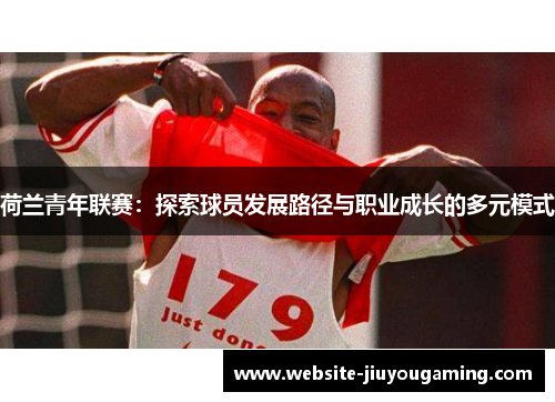 荷兰青年联赛：探索球员发展路径与职业成长的多元模式