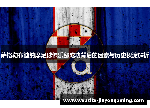 萨格勒布迪纳摩足球俱乐部成功背后的因素与历史积淀解析